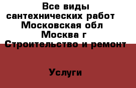 Все виды сантехнических работ. - Московская обл., Москва г. Строительство и ремонт » Услуги   . Московская обл.,Москва г.